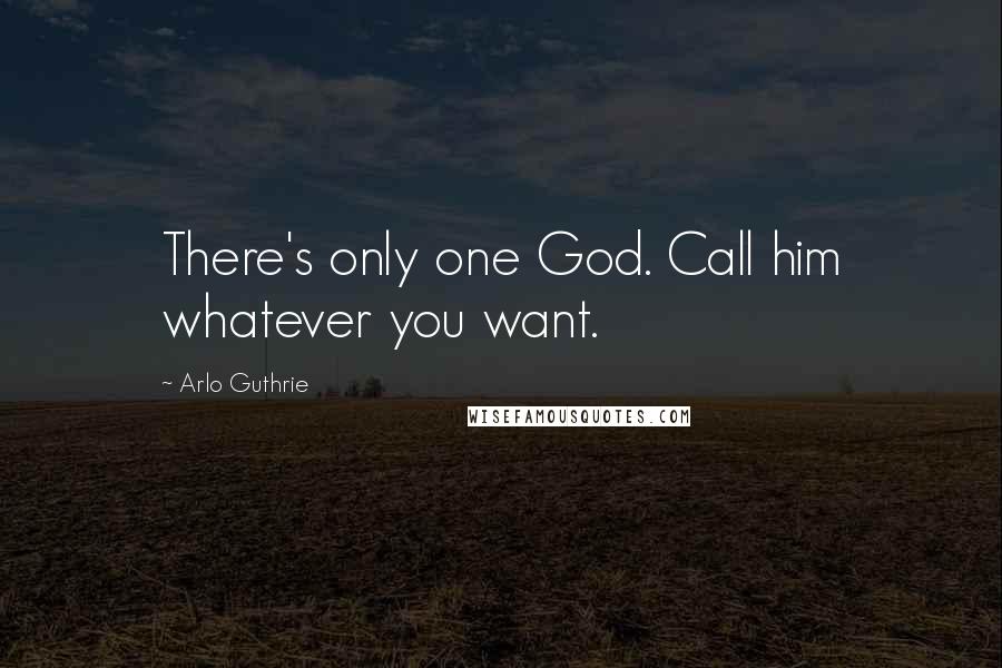 Arlo Guthrie Quotes: There's only one God. Call him whatever you want.
