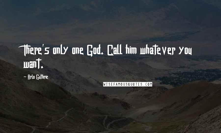 Arlo Guthrie Quotes: There's only one God. Call him whatever you want.