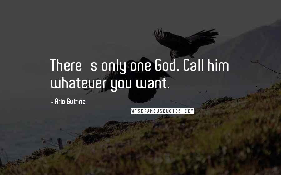 Arlo Guthrie Quotes: There's only one God. Call him whatever you want.