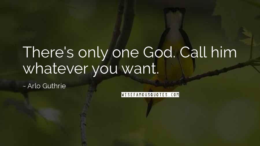 Arlo Guthrie Quotes: There's only one God. Call him whatever you want.