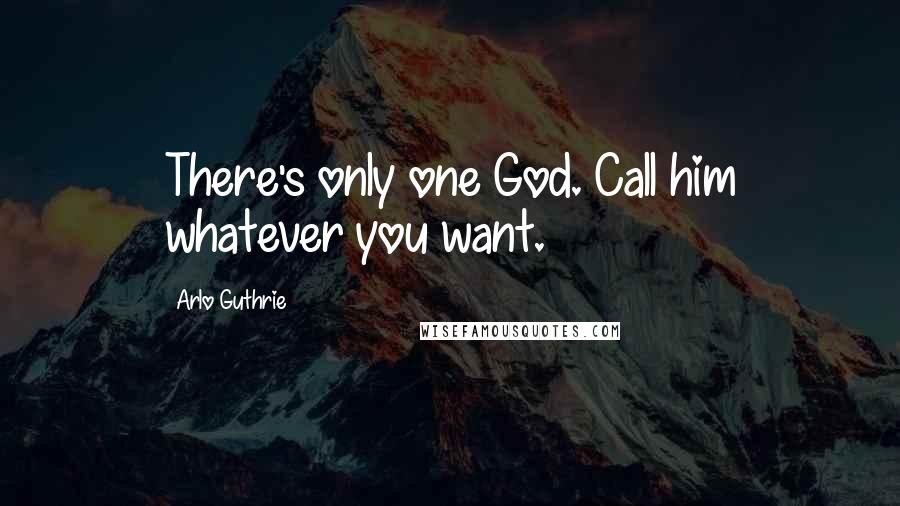 Arlo Guthrie Quotes: There's only one God. Call him whatever you want.