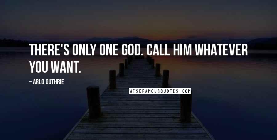 Arlo Guthrie Quotes: There's only one God. Call him whatever you want.