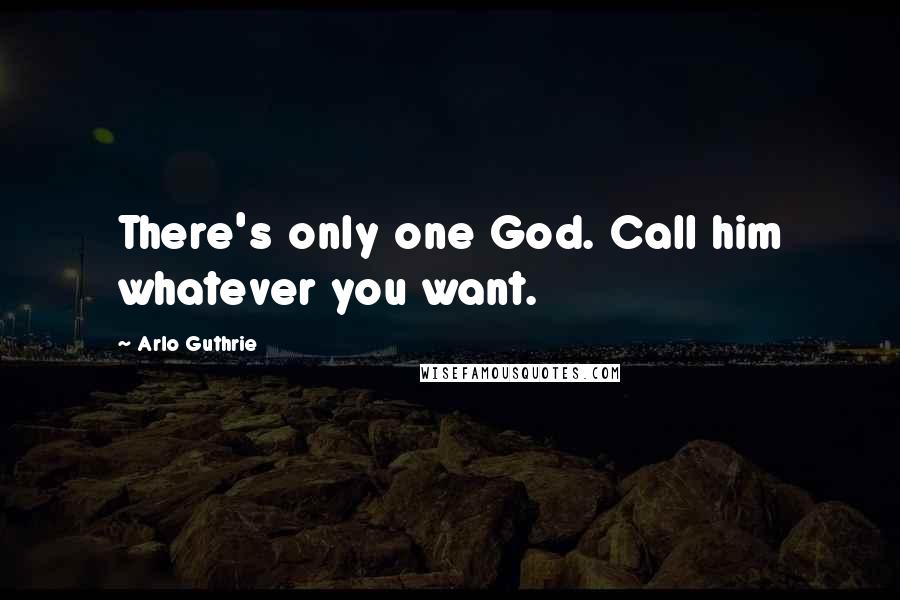Arlo Guthrie Quotes: There's only one God. Call him whatever you want.