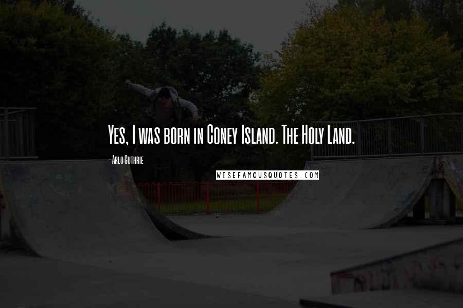 Arlo Guthrie Quotes: Yes, I was born in Coney Island. The Holy Land.