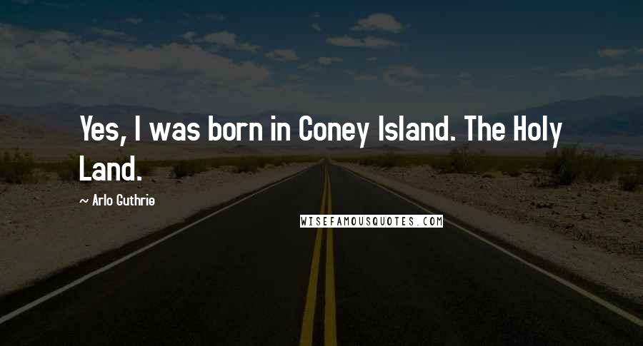 Arlo Guthrie Quotes: Yes, I was born in Coney Island. The Holy Land.