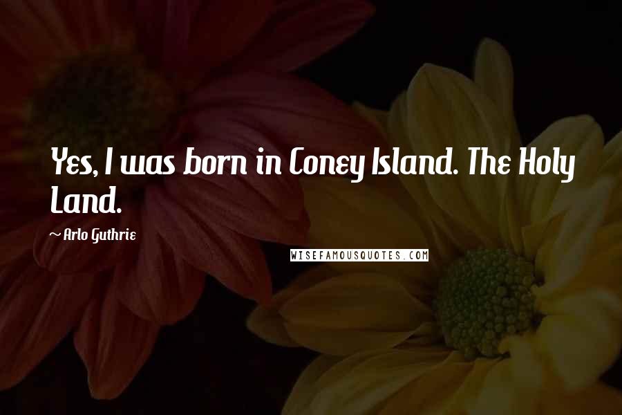 Arlo Guthrie Quotes: Yes, I was born in Coney Island. The Holy Land.