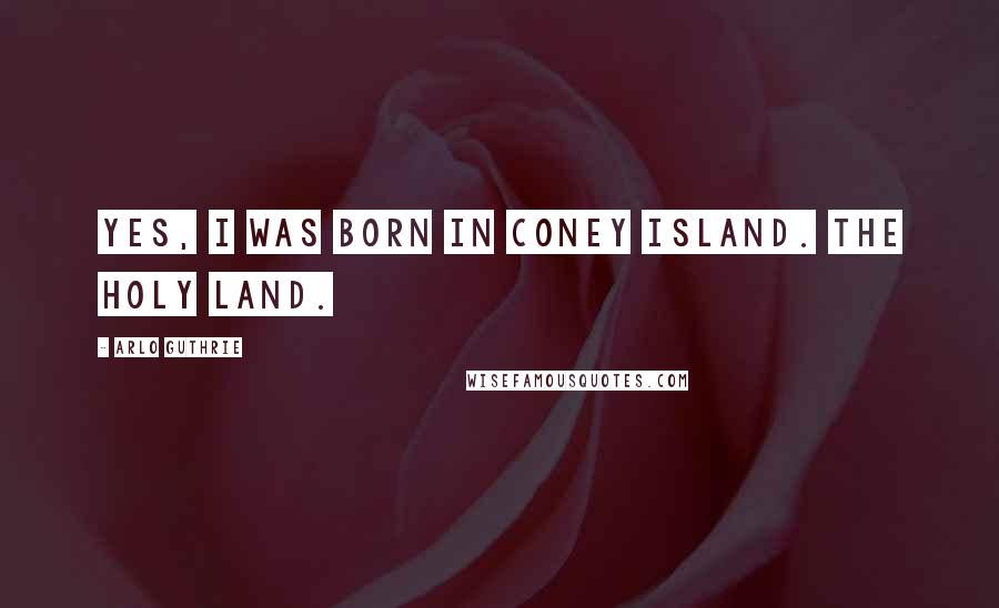 Arlo Guthrie Quotes: Yes, I was born in Coney Island. The Holy Land.