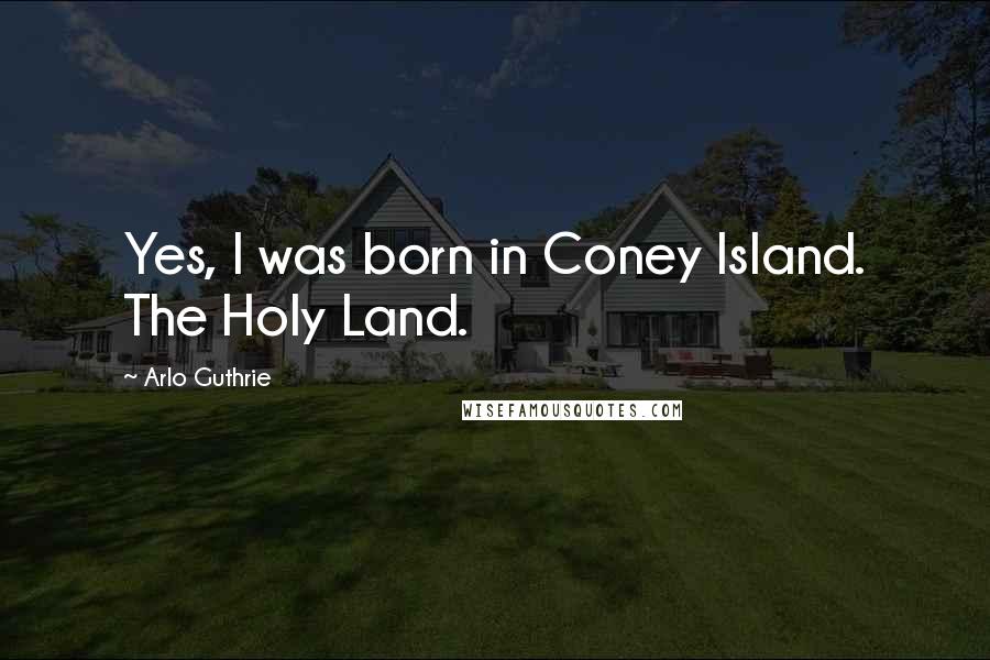 Arlo Guthrie Quotes: Yes, I was born in Coney Island. The Holy Land.