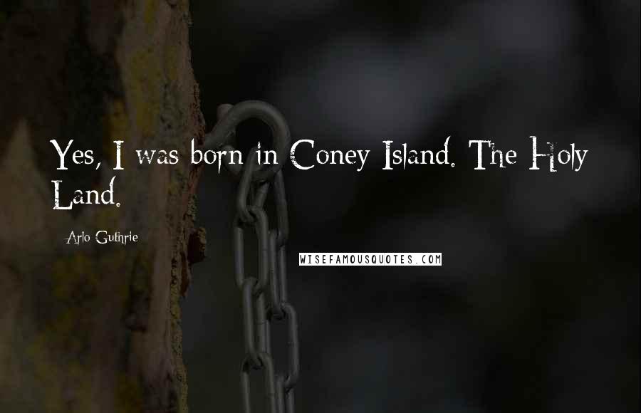 Arlo Guthrie Quotes: Yes, I was born in Coney Island. The Holy Land.