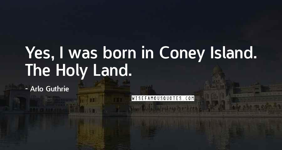 Arlo Guthrie Quotes: Yes, I was born in Coney Island. The Holy Land.