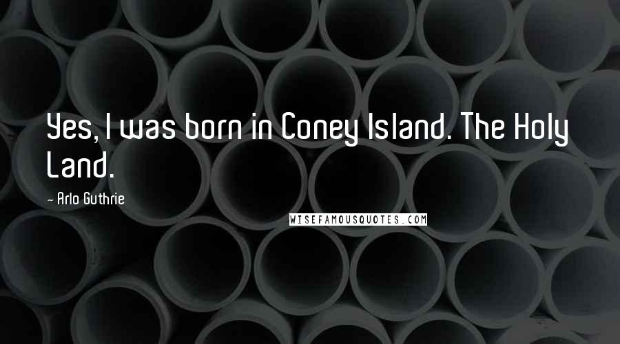 Arlo Guthrie Quotes: Yes, I was born in Coney Island. The Holy Land.