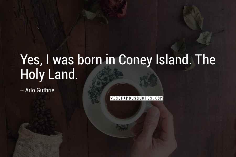 Arlo Guthrie Quotes: Yes, I was born in Coney Island. The Holy Land.