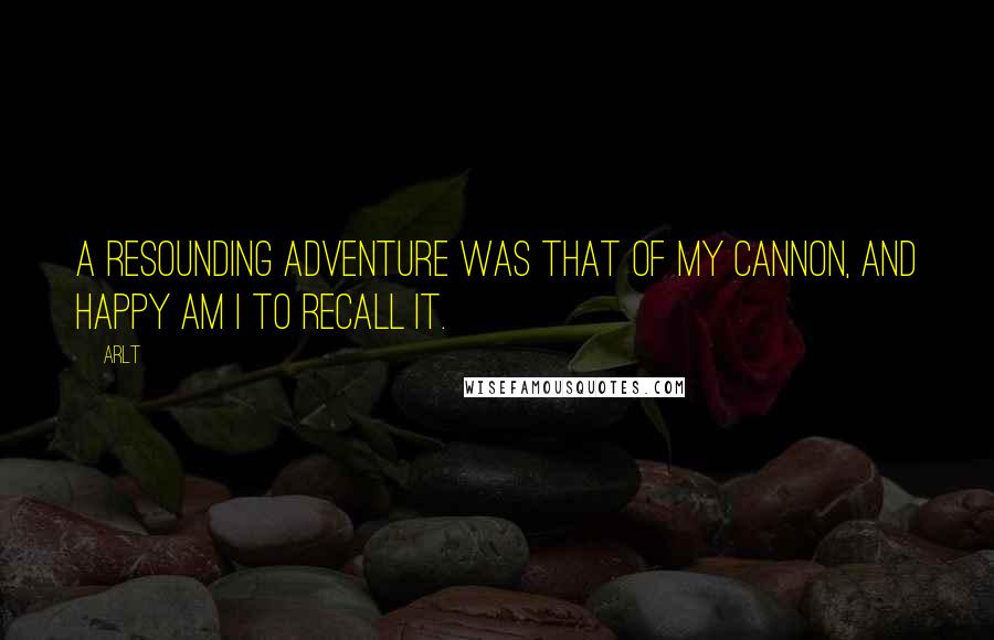 Arlt Quotes: A resounding adventure was that of my cannon, and happy am I to recall it.