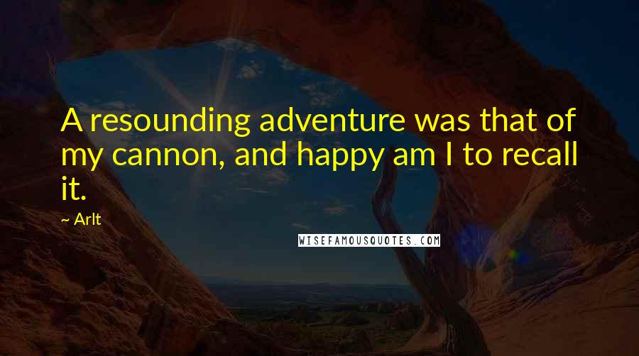 Arlt Quotes: A resounding adventure was that of my cannon, and happy am I to recall it.