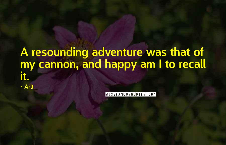 Arlt Quotes: A resounding adventure was that of my cannon, and happy am I to recall it.