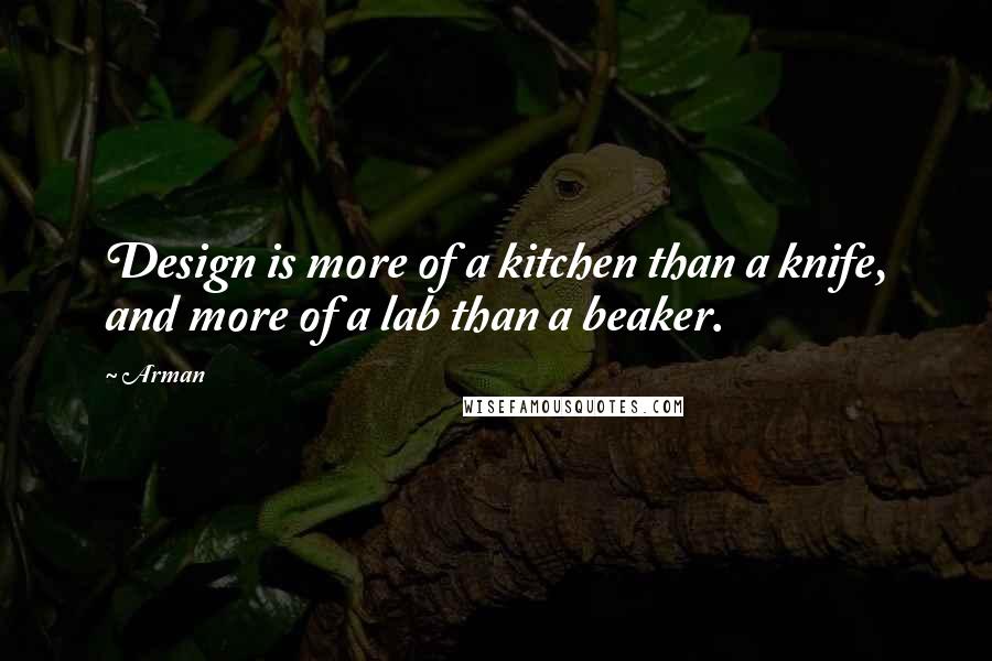 Arman Quotes: Design is more of a kitchen than a knife, and more of a lab than a beaker.