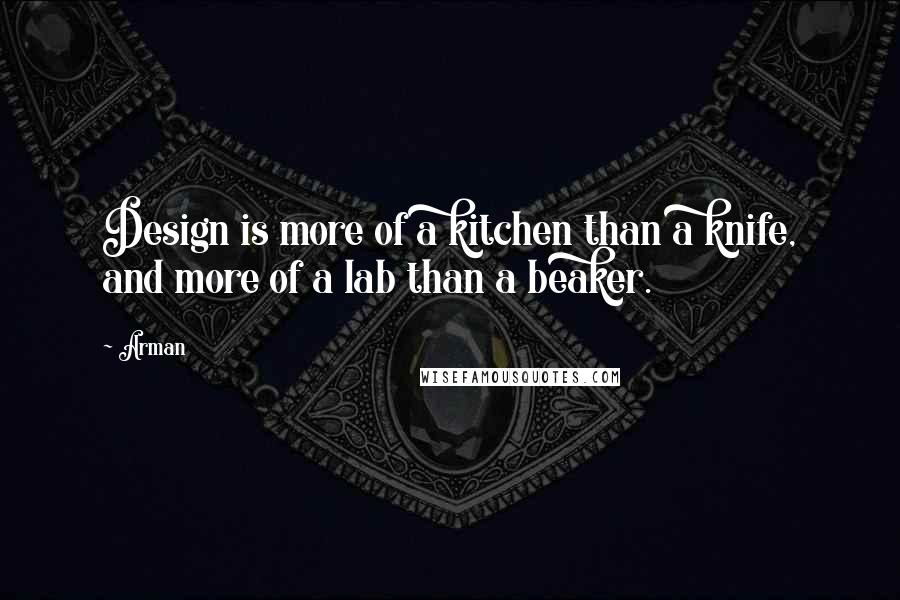 Arman Quotes: Design is more of a kitchen than a knife, and more of a lab than a beaker.