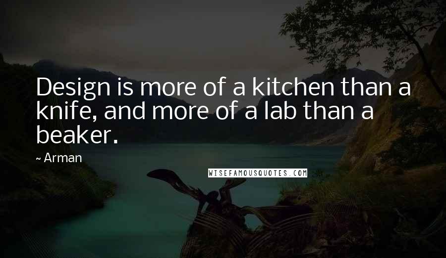 Arman Quotes: Design is more of a kitchen than a knife, and more of a lab than a beaker.