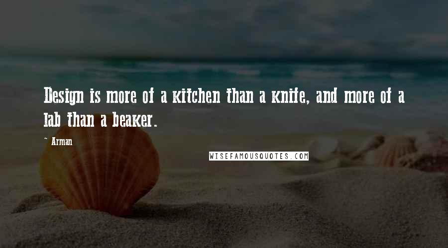 Arman Quotes: Design is more of a kitchen than a knife, and more of a lab than a beaker.