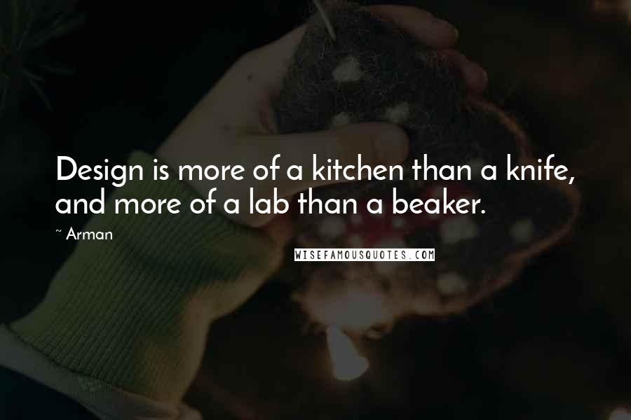 Arman Quotes: Design is more of a kitchen than a knife, and more of a lab than a beaker.