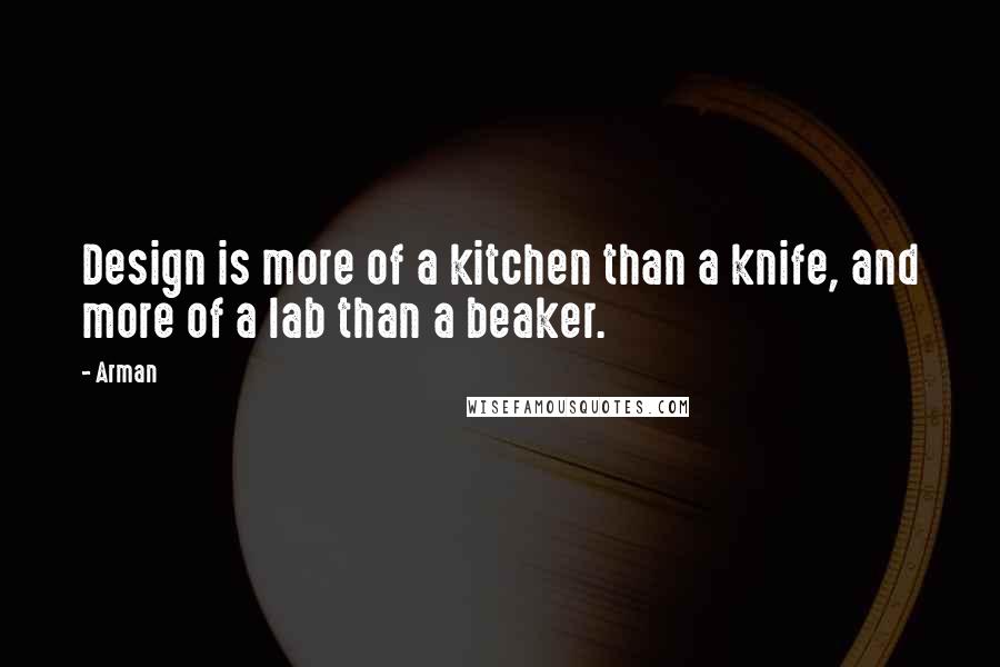 Arman Quotes: Design is more of a kitchen than a knife, and more of a lab than a beaker.