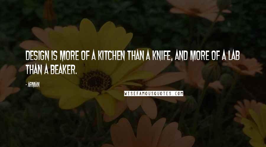 Arman Quotes: Design is more of a kitchen than a knife, and more of a lab than a beaker.