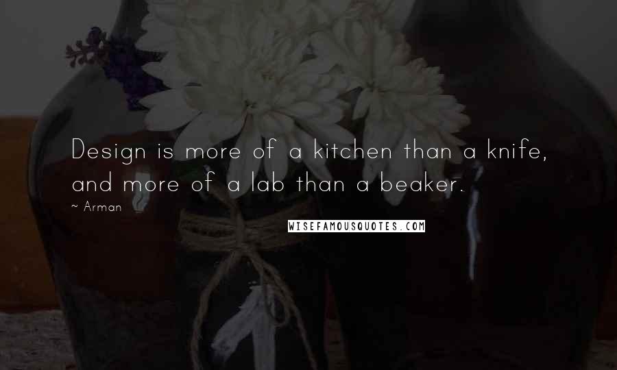 Arman Quotes: Design is more of a kitchen than a knife, and more of a lab than a beaker.