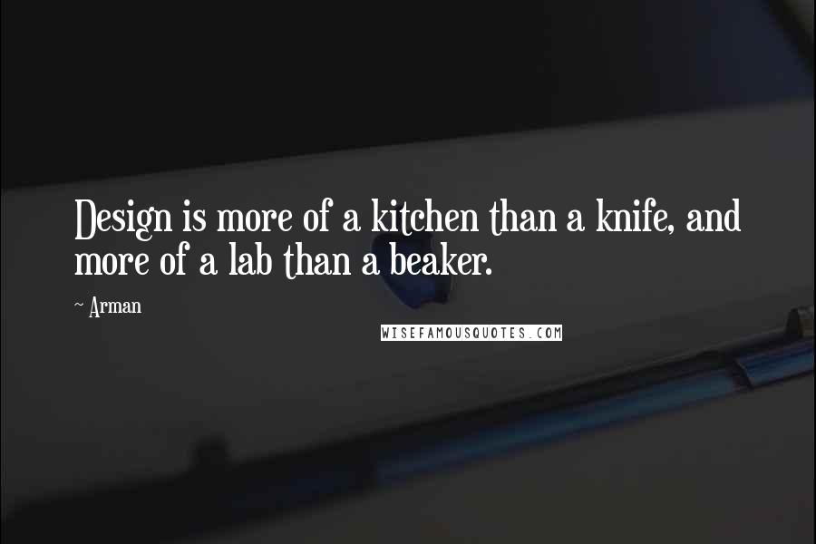 Arman Quotes: Design is more of a kitchen than a knife, and more of a lab than a beaker.