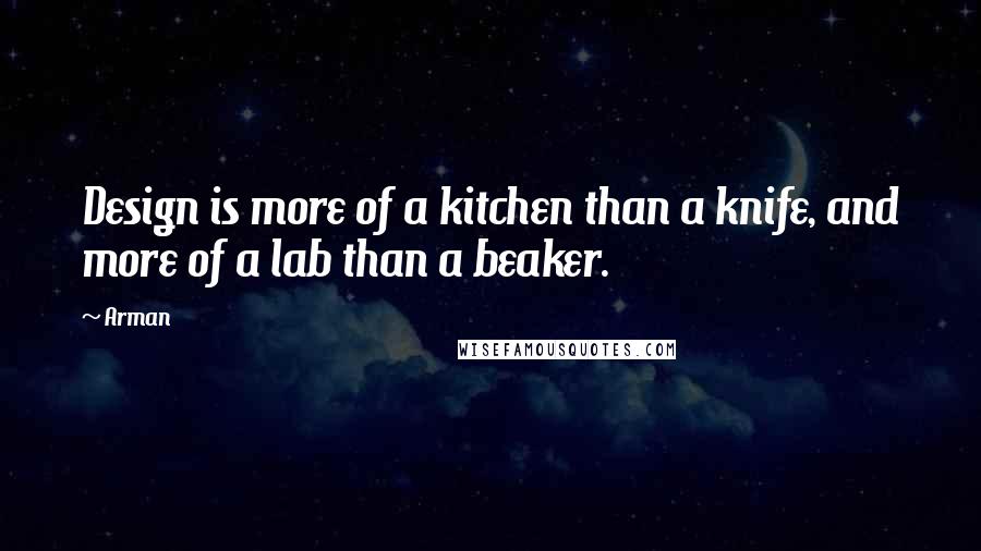 Arman Quotes: Design is more of a kitchen than a knife, and more of a lab than a beaker.