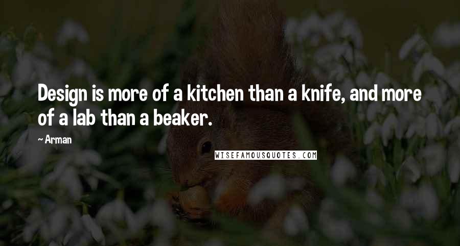 Arman Quotes: Design is more of a kitchen than a knife, and more of a lab than a beaker.