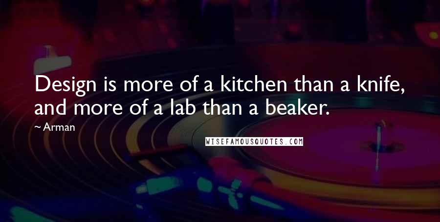 Arman Quotes: Design is more of a kitchen than a knife, and more of a lab than a beaker.