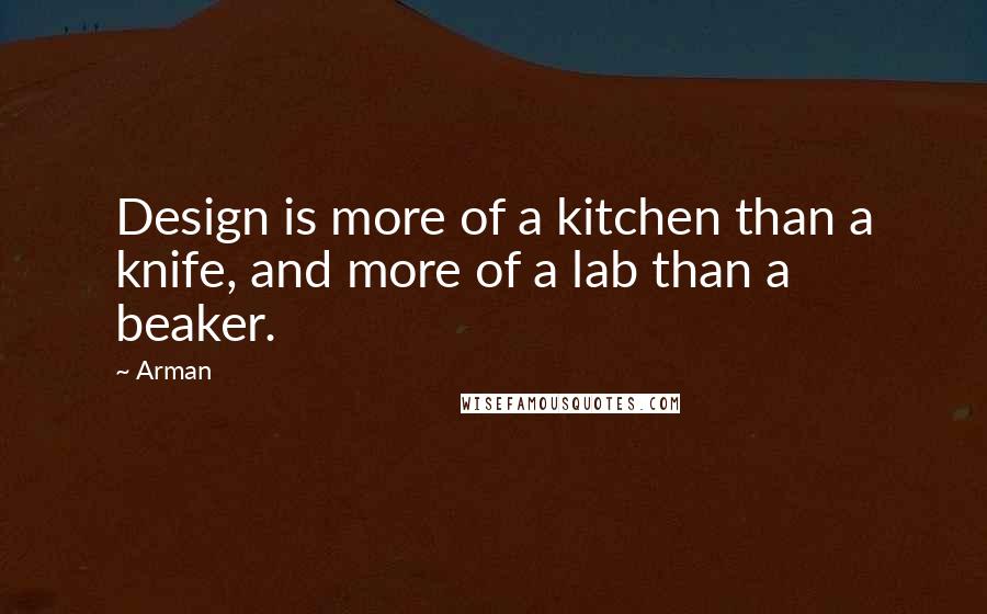 Arman Quotes: Design is more of a kitchen than a knife, and more of a lab than a beaker.