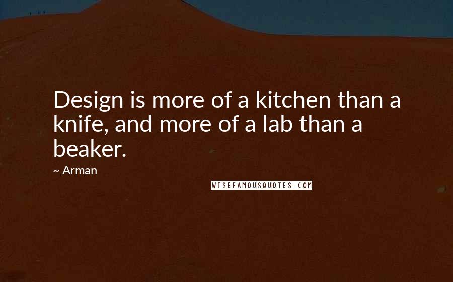 Arman Quotes: Design is more of a kitchen than a knife, and more of a lab than a beaker.