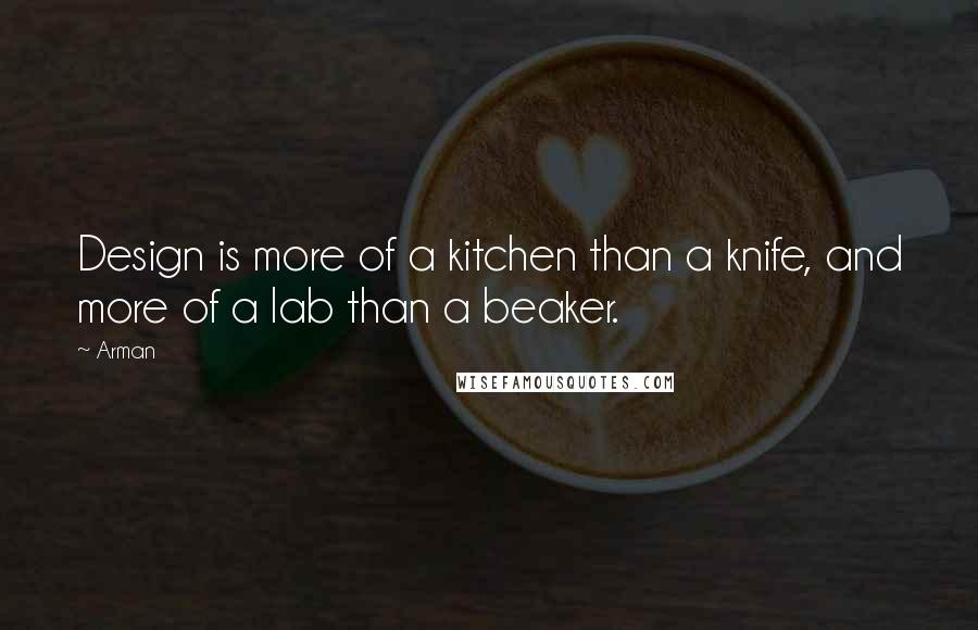 Arman Quotes: Design is more of a kitchen than a knife, and more of a lab than a beaker.