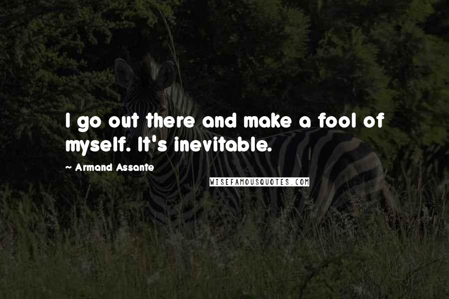 Armand Assante Quotes: I go out there and make a fool of myself. It's inevitable.