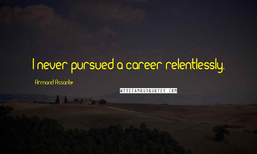 Armand Assante Quotes: I never pursued a career relentlessly.