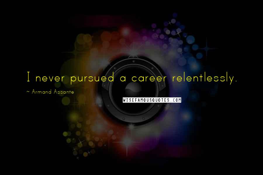 Armand Assante Quotes: I never pursued a career relentlessly.