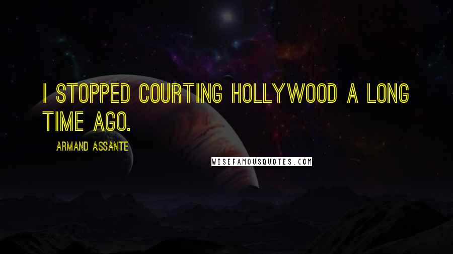 Armand Assante Quotes: I stopped courting Hollywood a long time ago.