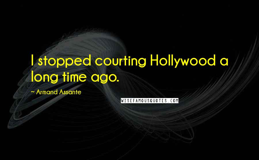 Armand Assante Quotes: I stopped courting Hollywood a long time ago.