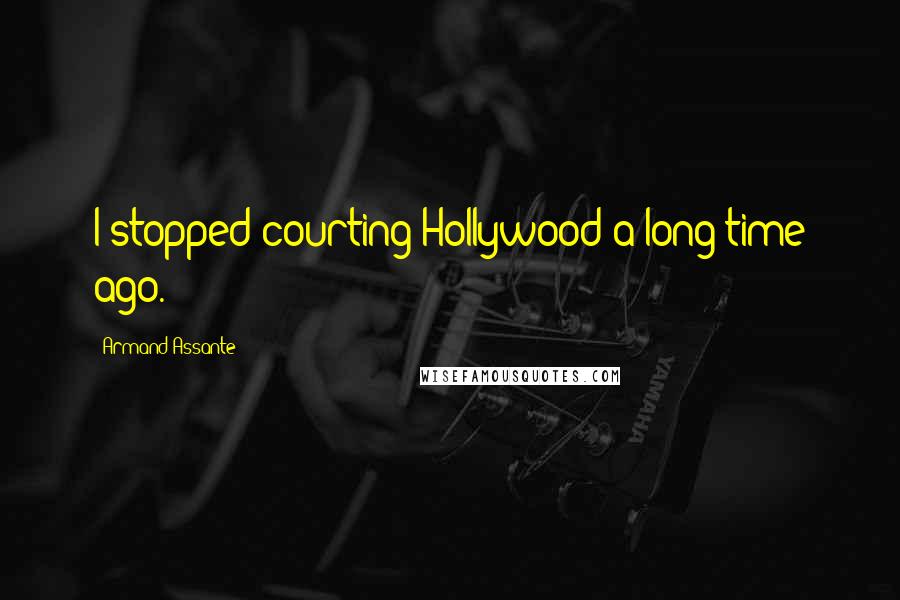 Armand Assante Quotes: I stopped courting Hollywood a long time ago.