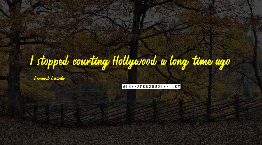 Armand Assante Quotes: I stopped courting Hollywood a long time ago.