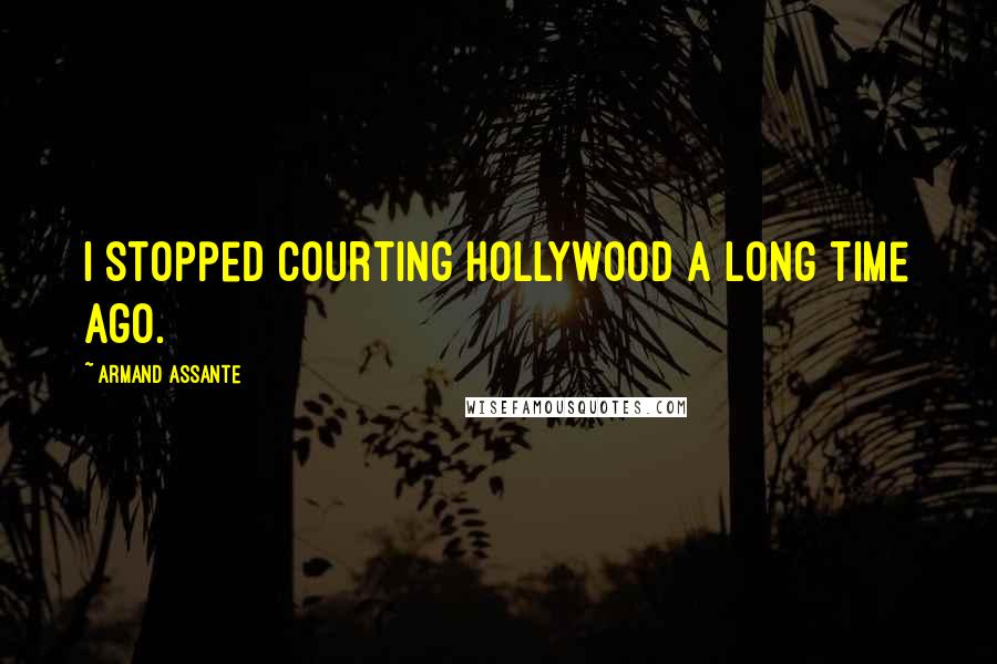 Armand Assante Quotes: I stopped courting Hollywood a long time ago.