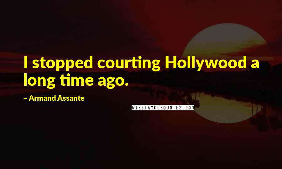 Armand Assante Quotes: I stopped courting Hollywood a long time ago.