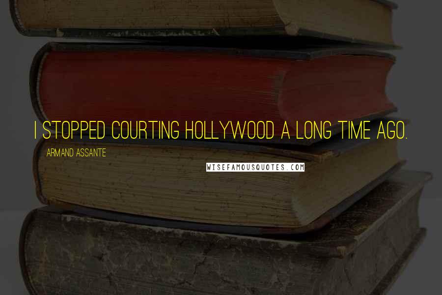 Armand Assante Quotes: I stopped courting Hollywood a long time ago.