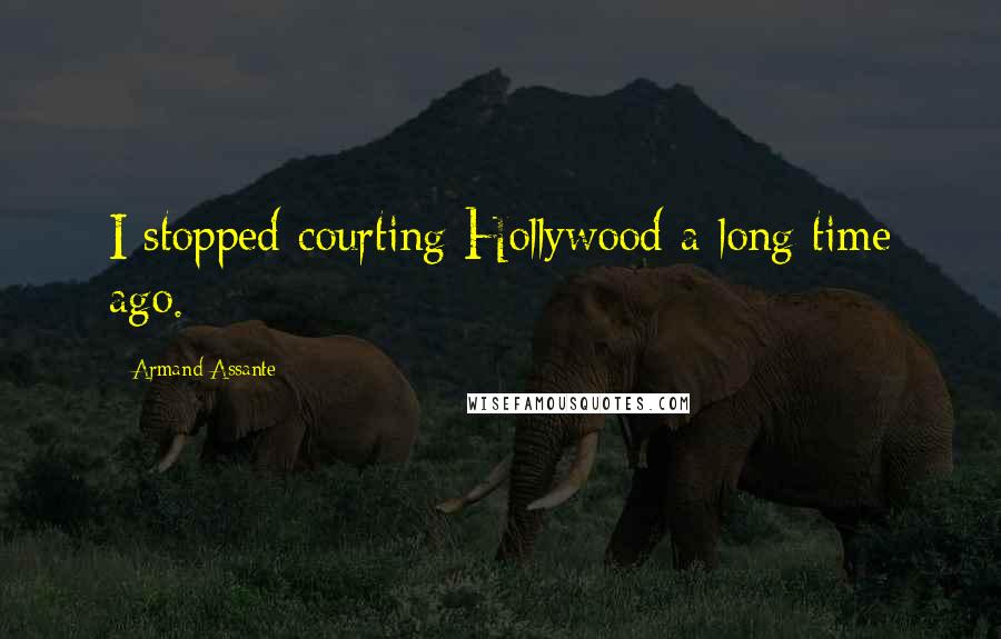Armand Assante Quotes: I stopped courting Hollywood a long time ago.