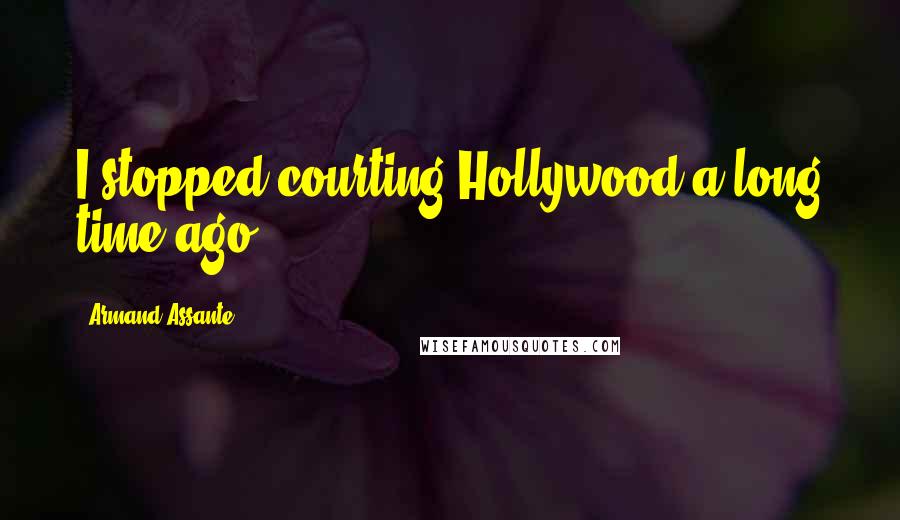 Armand Assante Quotes: I stopped courting Hollywood a long time ago.