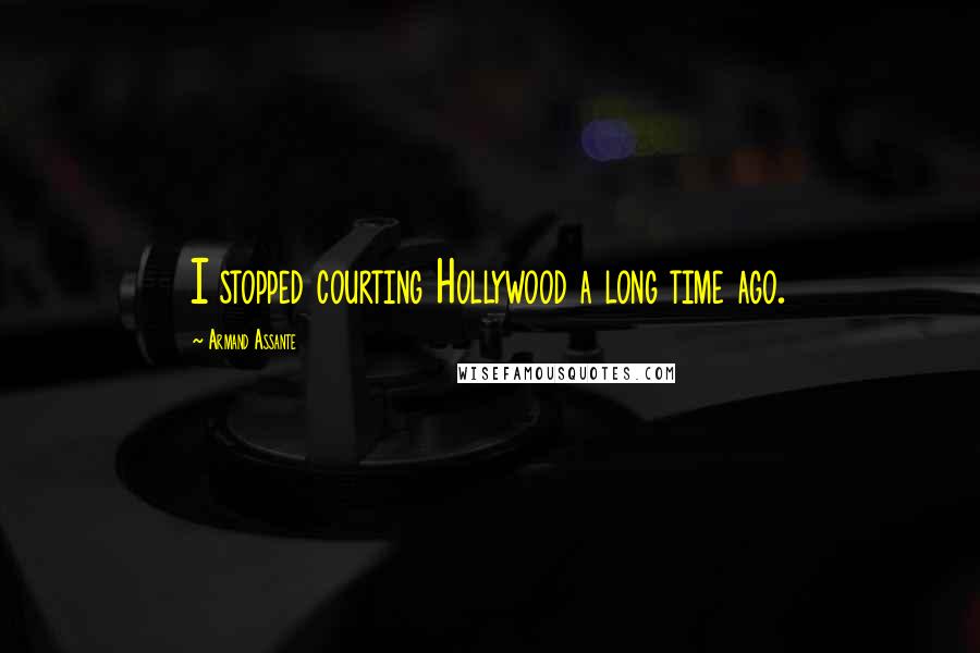 Armand Assante Quotes: I stopped courting Hollywood a long time ago.