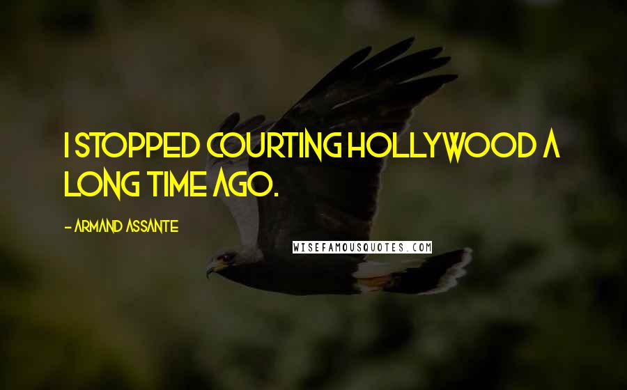 Armand Assante Quotes: I stopped courting Hollywood a long time ago.