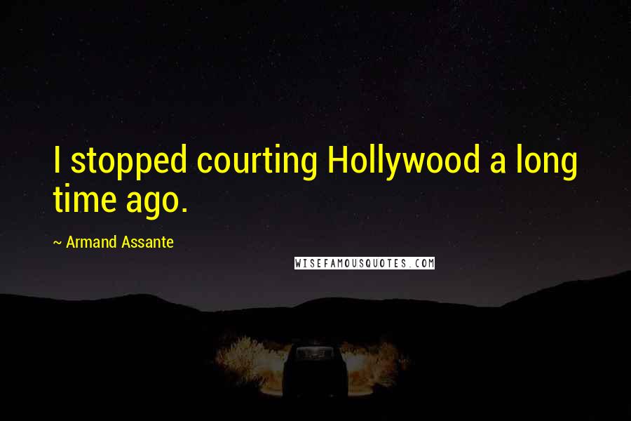 Armand Assante Quotes: I stopped courting Hollywood a long time ago.