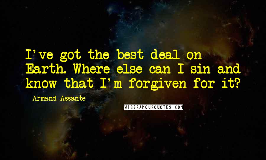 Armand Assante Quotes: I've got the best deal on Earth. Where else can I sin and know that I'm forgiven for it?